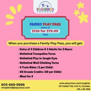 Family Play Pass
(Value of $120 for $79.99 only)
When you purchase a Family Play Pass, you will get:
• Entry of 2 Children & 2 Adults for 2 Hours
• Unlimited Trampoline Turns
• Unlimited Play in Jungle Gym
• Unlimited Wall Climbing Turns
• 4 Train Rides (2 per Child)
• 60 Arcade Credits (30 per Child)
• Meal for 4

For detail, contact us at:
+1 905-669-9996
reception@playcious.com
www.playcious.com/vaughan
50 Caldari Rd, Unit A, Canada, ON, L4K 4N8

#playcious #vaughan #timetoplay #sanitize #club #celebration #birthdayparty #birthday #party #dance #birthday #instagood
#birthdaydeco #partyrentals #goldandglittersparty #partyshopshahalam #babybirthdaydeco #girldress #kidspartydecor